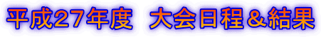 平成27年度 大会日程&結果